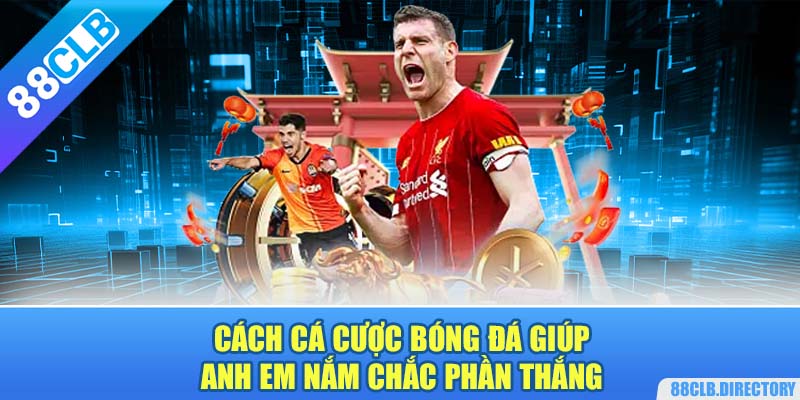 Cách cá cược bóng đá giúp anh em nắm chắc phần thắng