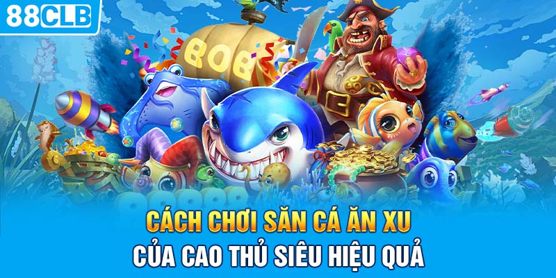 Cách chơi săn cá ăn xu của cao thủ siêu hiệu quả