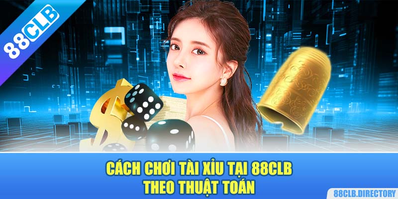 Cách chơi tài xỉu tại 88CLB theo thuật toán