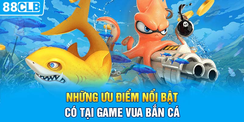 Những ưu điểm nổi bật có tại game vua bắn cá