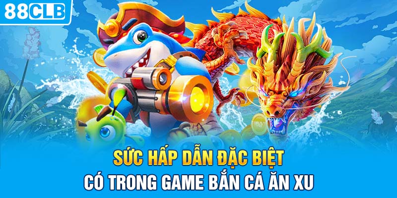 Sức hấp dẫn đặc biệt có trong game bắn cá ăn xu